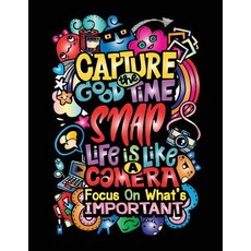 Capture the Good Time Snap Life Is Like a Camera Focus on What's Important: Motivation and Inspiration..., Createspace Independent Publishing Platform