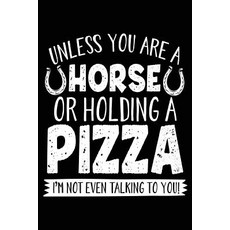 Unless You Are a Horse or Holding a Pizza I'm Not Even Talking to You: Journals to Write In 6 X 9 10..., Createspace Independent Publishing Platform
