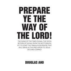 Prepare Ye the Way of the Lord!: The Signs of the Times Signal the Soon Return of Satan from the Bott..., WestBow Press