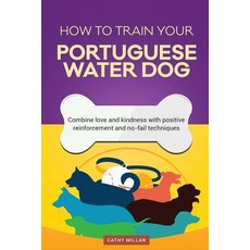 How to Train Your Portuguese Water Dog (Dog Training Collection): Combine Love and Kindness with Posit..., Createspace Independent Publishing Platform