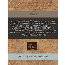 A Discourse of Christianity Laying Open the Abuses Thereof in the Anti-Christian Lives and Worship of ..., Proquest, Eebo Editions
