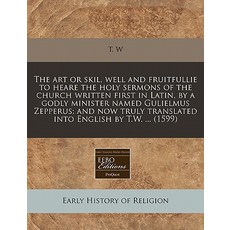 The Art or Skil Well and Fruitfullie to Heare the Holy Sermons of the Church Written First in Latin ..., Proquest, Eebo Editions