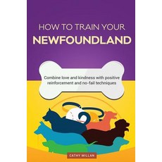 How to Train Your Newfoundland (Dog Training Collection): Combine Love and Kindness with Positive Rein..., Createspace Independent Publishing Platform