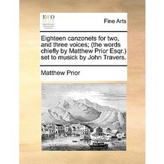 Eighteen Canzonets for Two and Three Voices; (The Words Chiefly by Matthew Prior Esqr.) Set to Musick..., Gale Ecco, Print Editions