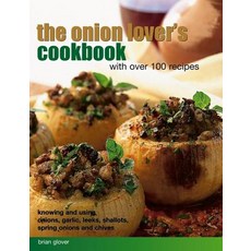 The Onion Lover's Cookbook: With Over 100 Recipes: Knowing and Using Onions Garlic Leeks Shallots ..., Southwater Publishing