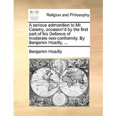 A Serious Admonition to Mr. Calamy Occasion'd by the First Part of His Defence of Moderate Non-Confor..., Gale Ecco, Print Editions