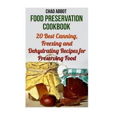 Food Preservation Cookbook: 20 Best Canning Freezing and Dehydrating Recipes for Preserving Food Pap..., Createspace Independent Publishing Platform