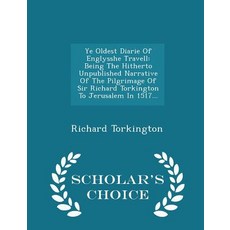Ye Oldest Diarie of Englysshe Travell: Being the Hitherto Unpublished Narrative of the Pilgrimage of S..., Scholar's Choice