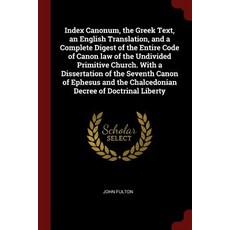 Index Canonum the Greek Text an English Translation and a Complete Digest of the Entire Code of Can..., Andesite Press