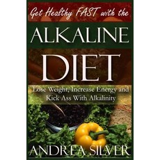 Get Healthy Fast with the Alkaline Diet: Lose Weight Increase Energy and Kick Ass with Alkalinity Pa..., Createspace Independent Publishing Platform