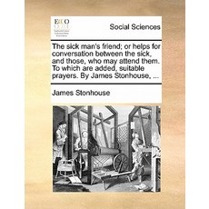 The Sick Man's Friend; Or Helps for Conversation Between the Sick and Those Who May Attend Them. to ..., Gale Ecco, Print Editions