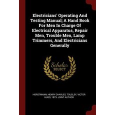 Electricians' Operating and Testing Manual; A Hand Book for Men in Charge of Electrical Apparatus Rep..., Andesite Press