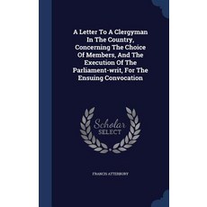A Letter to a Clergyman in the Country Concerning the Choice of Members and the Execution of the Par..., Sagwan Press