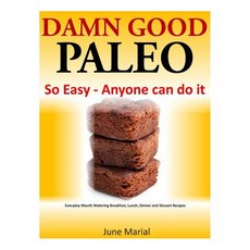 Damn Good Paleo: So Easy - Anyone Can Do It: Everyday Mouth Watering Breakfast Lunch Dinner and Dess..., Createspace Independent Publishing Platform