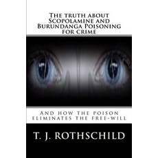 The Truth about Scopolamine and Burundanga Poisoning for Crime: And How the Poison Eliminates the Free..., Createspace Independent Publishing Platform