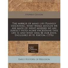The Mirror of Mans Lyfe Plainely Describing What Weake Moulde We Are Made of: What Miseries We Are Su..., Proquest, Eebo Editions