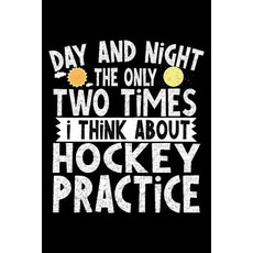 Day and Night the Only Two Times I Think about Hockey Practice: Lined Journal Book 6 X 9 108 Lined P..., Createspace Independent Publishing Platform