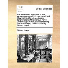 The Negociator's Magazine: Or the Exchanges Anatomiz'd in Two Parts Part I Shewing the Different Spec..., Gale Ecco, Print Editions