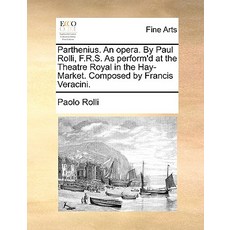 Parthenius. an Opera. by Paul Rolli F.R.S. as Perform'd at the Theatre Royal in the Hay-Market. Compo..., Gale Ecco, Print Editions