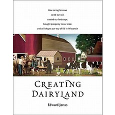 Creating Dairyland: How Caring for Cows Saved Our Soil Created Our Landscape Brought Prosperity to O..., Wisconsin Historical Society Press