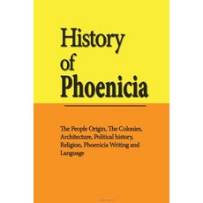 History of Phoenicia: The People Origin the Colonies Architecture Political History Religion Phoe..., Createspace Independent Publishing Platform