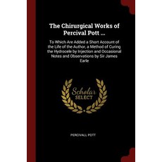 The Chirurgical Works of Percival Pott ...: To Which Are Added a Short Account of the Life of the Auth..., Andesite Press