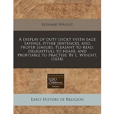A Display of Duty Deckt Vvith Sage Sayings Pithie Sentences and Proper Similies. Pleasant to Read D..., Proquest, Eebo Editions