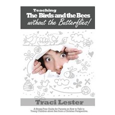 Teaching the Birds and the Bees Without the Butterflies: A Stress-Free Guide for Parents on How to Tal..., Traci Lester