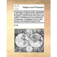A Summary of Divine Truths Agreeable to the Faith Profess'd by the Church of England Confirm'd from ..., Gale Ecco, Print Editions