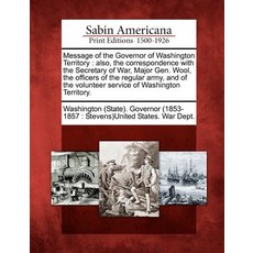 Message of the Governor of Washington Territory: Also the Correspondence with the Secretary of War M..., Gale Ecco, Sabin Americana