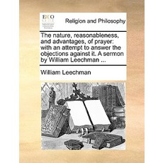 The Nature Reasonableness and Advantages of Prayer: With an Attempt to Answer the Objections Agains..., Gale Ecco, Print Editions