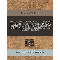 An Account of the Proceedings of the Right Reverend Father in God Jonathan Lord Bishop of Exeter in H..., Proquest, Eebo Editions