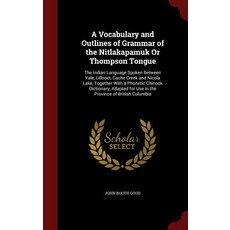 A Vocabulary and Outlines of Grammar of the Nitlakapamuk or Thompson Tongue: The Indian Language Spoke..., Andesite Press
