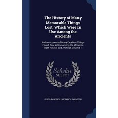 The History of Many Memorable Things Lost Which Were in Use Among the Ancients: And an Account of Man..., Sagwan Press