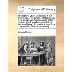 The Glory of Christ Vindicated; In the Excellency of His Person Righteousness Love and Power: An Ex..., Gale Ecco, Print Editions
