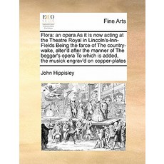 Flora: An Opera as It Is Now Acting at the Theatre Royal in Lincoln's-Inn-Fields Being the Farce of th..., Gale Ecco, Print Editions