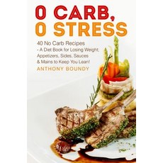 0 Carb 0 Stress: 40 No Carb Recipes - A Diet Book for Losing Weight; Appetizers Sides Sauces & Main..., Createspace Independent Publishing Platform