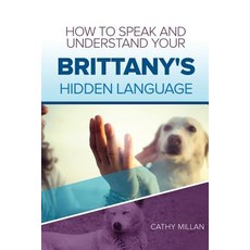 How to Speak and Understand Your Brittany's Hidden Language: Fun and Fascinating Guide to the Inner Wo..., Createspace Independent Publishing Platform