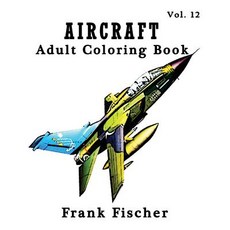 Aircraft: Adult Coloring Book Vol.12: Airplane Tank Battleship Sketches for Coloring (Adult Coloring..., Createspace Independent Publishing Platform