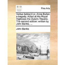 Vertue Betray'd Or Anna Bullen a Tragedy. Acted at His Royal Highness the Duke's Theatre. the Second ..., Gale Ecco, Print Editions