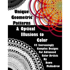 Unique Geometric Patterns and Optical Illusions to Color: A Collection of 42 Increasingly Complex Desi..., Createspace Independent Publishing Platform