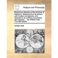 Baptismon Didache or the Doctrine of Baptisms. Reduced from Its Antient and Modern Corruptions; And Re..., Gale Ecco, Print Editions