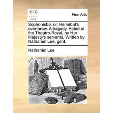 Sophonisba: Or Hannibal's Overthrow. a Tragedy. Acted at the Theatre-Royal by Her Majesty's Servants..., Gale Ecco, Print Editions
