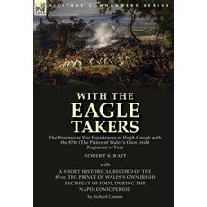 With the "Eagle Takers": The Peninsular War Experiences of Hugh Gough with the 87th (the Prince of Wal..., Leonaur Ltd