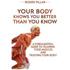 Your Body Knows You Better Than You Know: A Fundamental Guide to Training Your Muscles and Trusting Yo..., Createspace Independent Publishing Platform