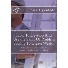 How to Develop and Use the Skills of Problem Solving to Create Wealth: Ultimate Christian Guide on Cre..., Createspace Independent Publishing Platform