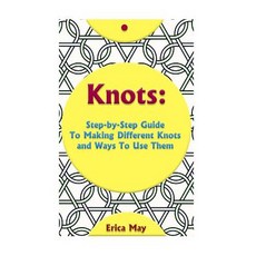 Knots: Step-By-Step Guide to Making Different Knots and Ways to Use Them: (Craft Business Knot Tying)..., Createspace Independent Publishing Platform