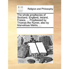 The Whole Prophecies of Scotland England Ireland France ... Prophesied by Thomas the Rymer Also b..., Gale Ecco, Print Editions