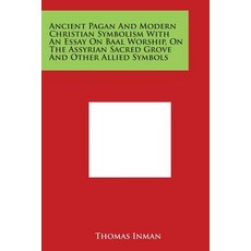 Ancient Pagan and Modern Christian Symbolism with an Essay on Baal Worship on the Assyrian Sacred Gro..., Literary Licensing, LLC