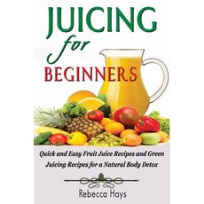 Juicing for Beginners: Quick and Easy Fruit Juice Recipes and Green Juicing Recipes for a Natural Body..., Createspace Independent Publishing Platform